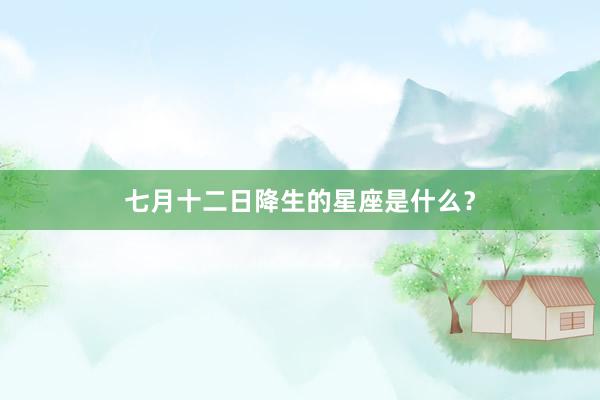 七月十二日降生的星座是什么？