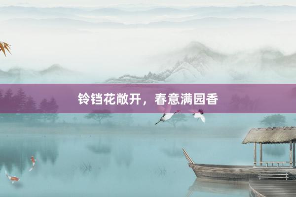 铃铛花敞开，春意满园香