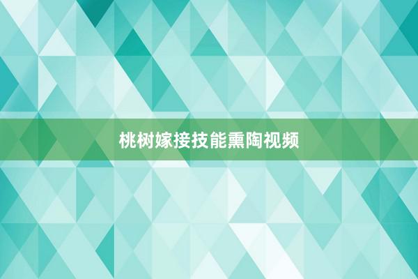 桃树嫁接技能熏陶视频