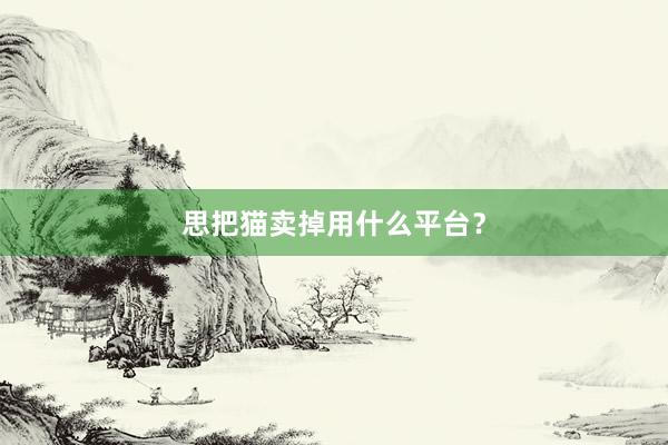 思把猫卖掉用什么平台？
